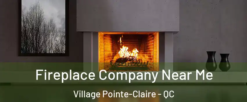 Fireplace Company Near Me Village Pointe-Claire - QC
