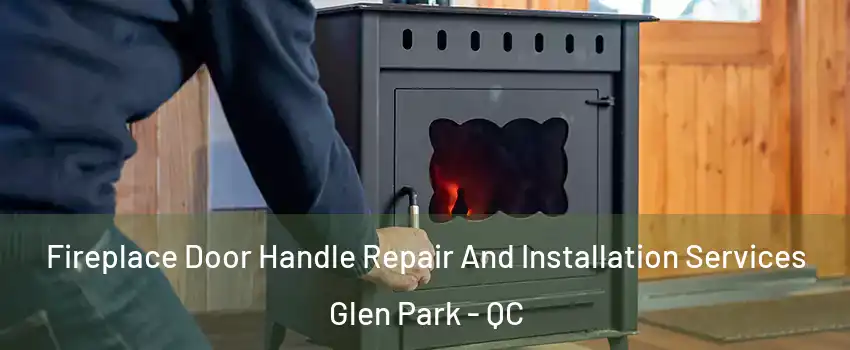  Fireplace Door Handle Repair And Installation Services Glen Park - QC