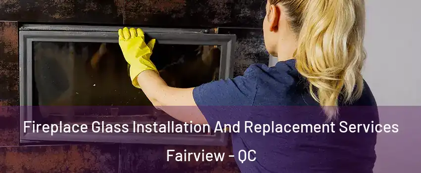  Fireplace Glass Installation And Replacement Services Fairview - QC