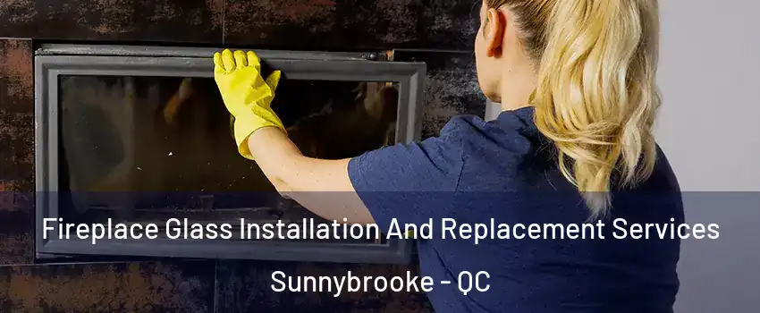  Fireplace Glass Installation And Replacement Services Sunnybrooke - QC