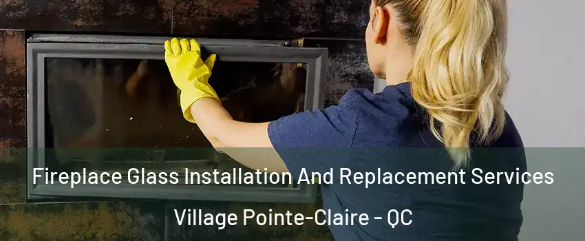  Fireplace Glass Installation And Replacement Services Village Pointe-Claire - QC