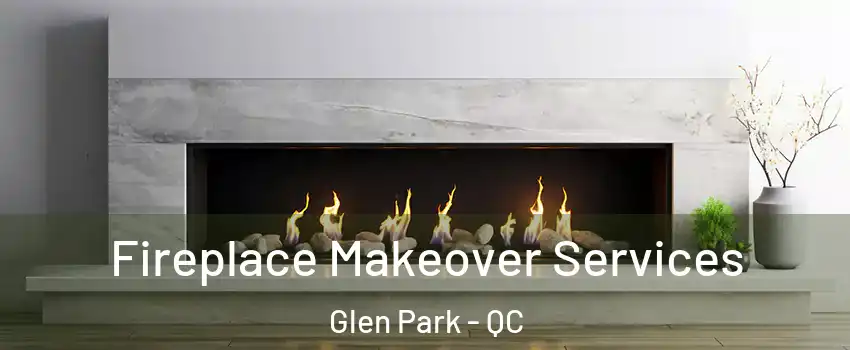 Fireplace Makeover Services Glen Park - QC