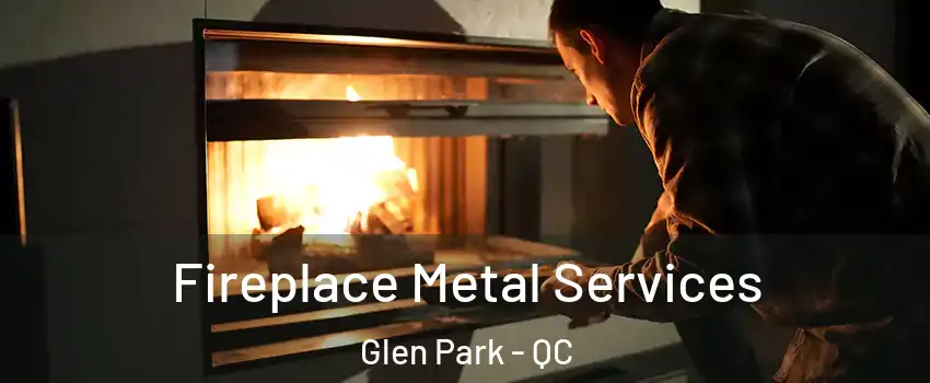 Fireplace Metal Services Glen Park - QC