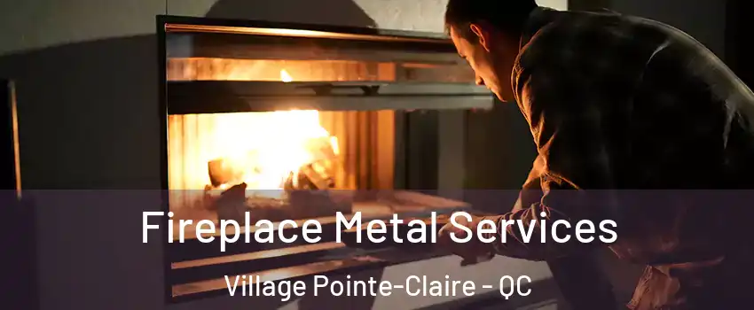 Fireplace Metal Services Village Pointe-Claire - QC