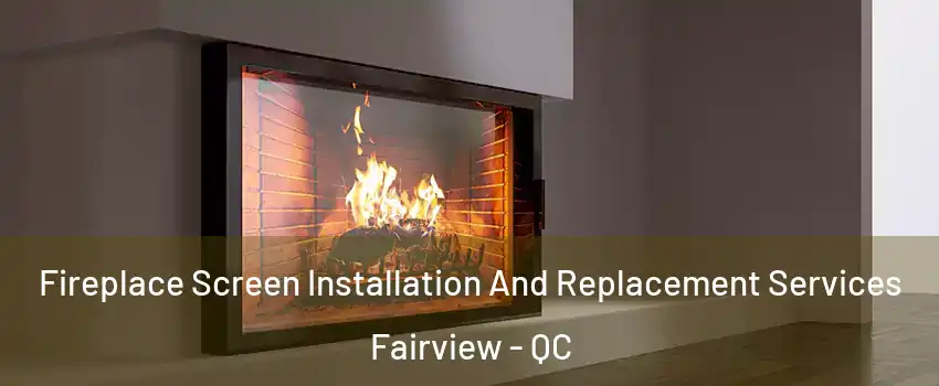 Fireplace Screen Installation And Replacement Services Fairview - QC