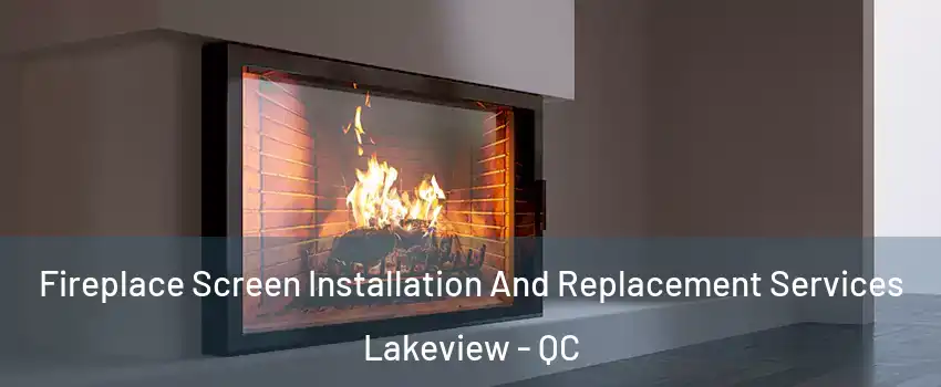 Fireplace Screen Installation And Replacement Services Lakeview - QC