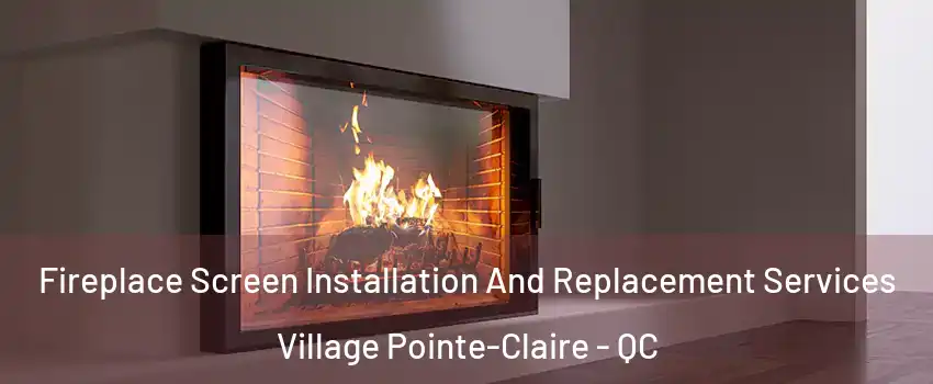 Fireplace Screen Installation And Replacement Services Village Pointe-Claire - QC