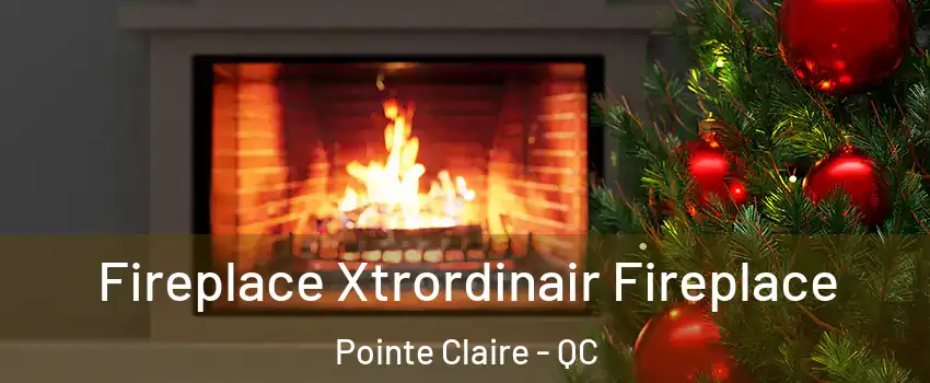 Fireplace Xtrordinair Fireplace Pointe Claire - QC