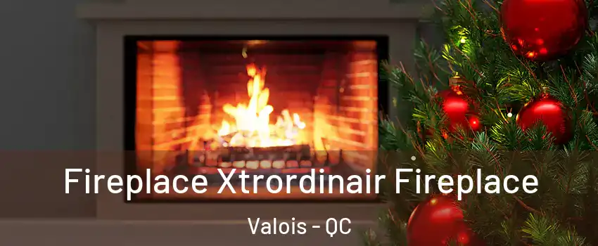 Fireplace Xtrordinair Fireplace Valois - QC