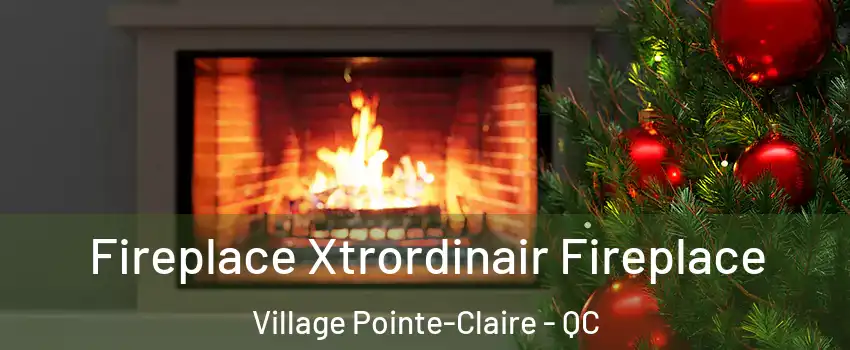 Fireplace Xtrordinair Fireplace Village Pointe-Claire - QC