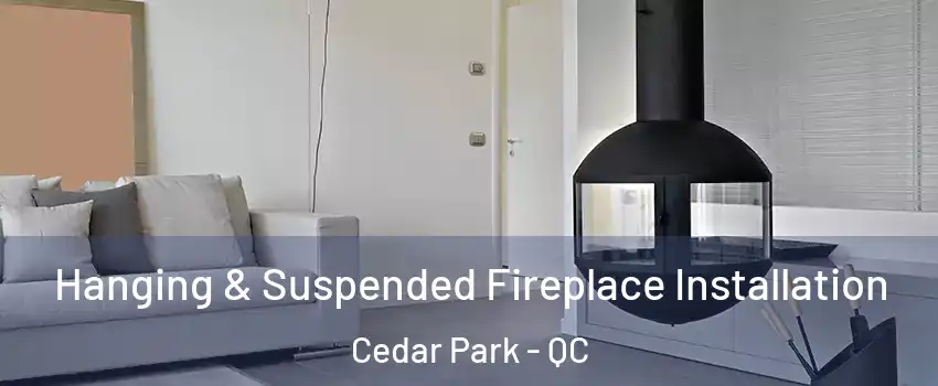 Hanging & Suspended Fireplace Installation Cedar Park - QC