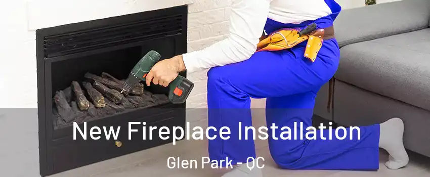 New Fireplace Installation Glen Park - QC