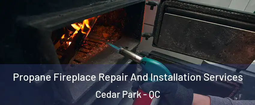 Propane Fireplace Repair And Installation Services Cedar Park - QC