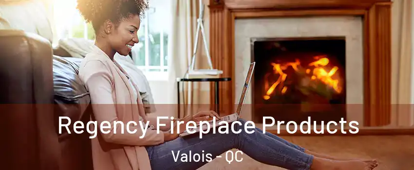  Regency Fireplace Products Valois - QC