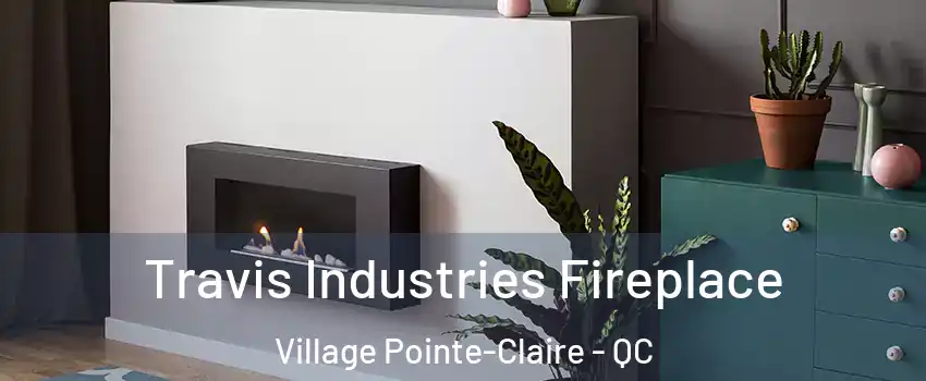 Travis Industries Fireplace Village Pointe-Claire - QC