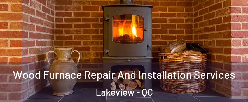  Wood Furnace Repair And Installation Services Lakeview - QC