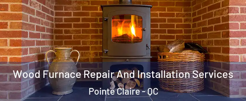  Wood Furnace Repair And Installation Services Pointe Claire - QC
