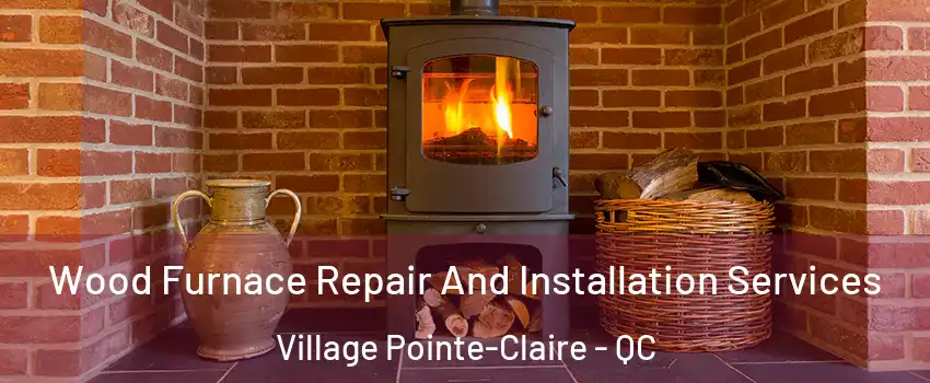  Wood Furnace Repair And Installation Services Village Pointe-Claire - QC